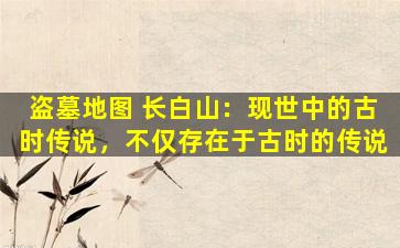 盗墓地图 长白山：现世中的古时传说，不仅存在于古时的传说